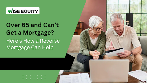Over 65 and Can’t Get a Mortgage? Here’s How a Reverse Mortgage Can Help