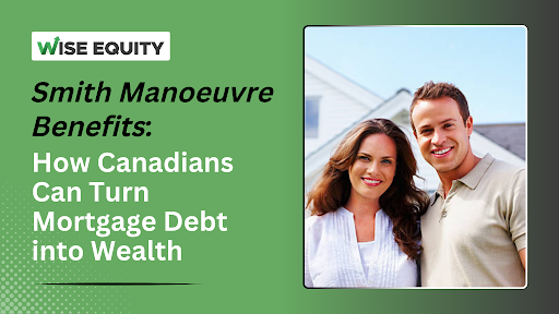 Smith Manoeuvre Benefits: How Canadians Can Turn Mortgage Debt into Wealth